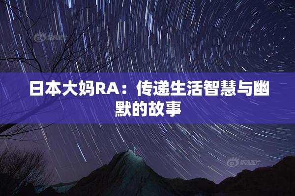 日本大妈RA：传递生活智慧与幽默的故事