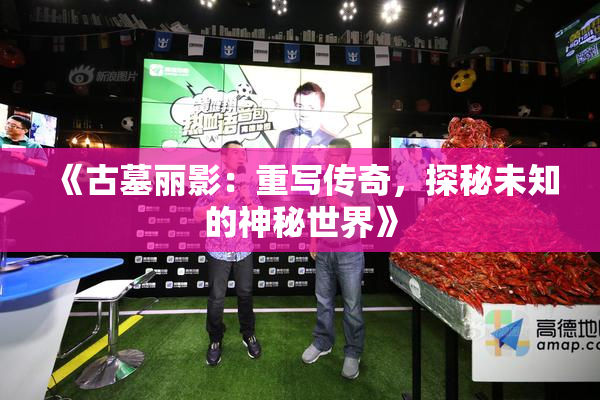 《古墓丽影：重写传奇，探秘未知的神秘世界》