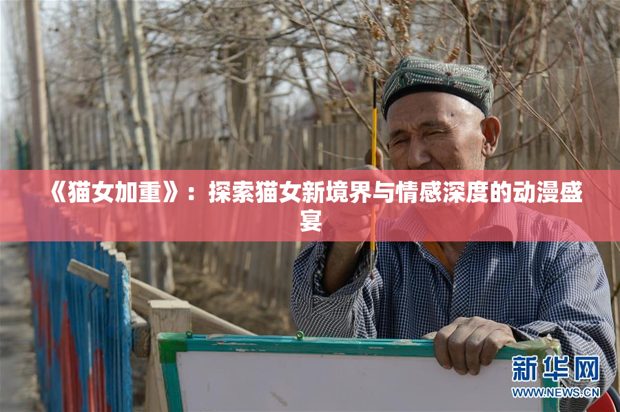 《猫女加重》：探索猫女新境界与情感深度的动漫盛宴