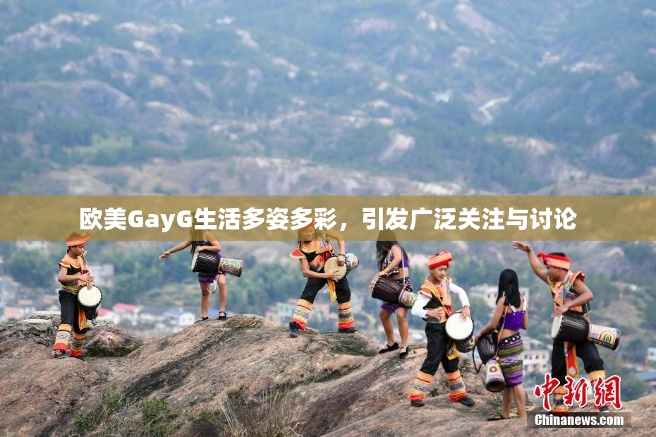 欧美GayG生活多姿多彩，引发广泛关注与讨论