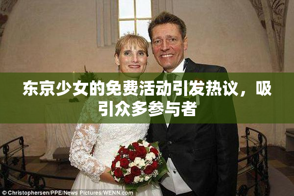 东京少女的免费活动引发热议，吸引众多参与者