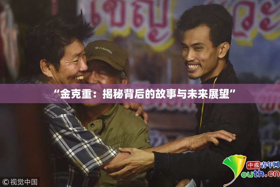 “金克重：揭秘背后的故事与未来展望”