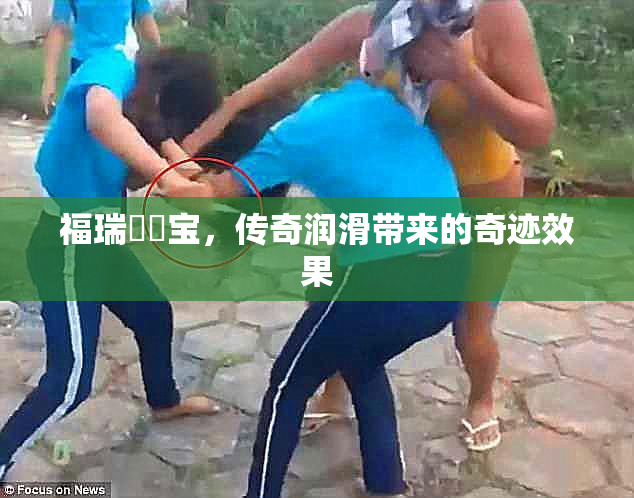 福瑞涊涊宝，传奇润滑带来的奇迹效果