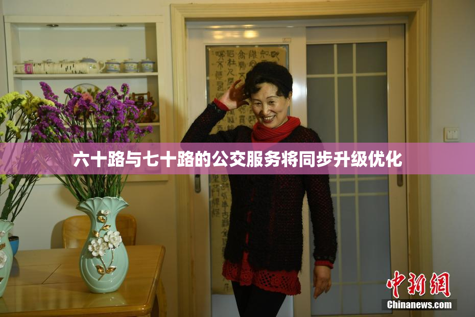 六十路与七十路的公交服务将同步升级优化