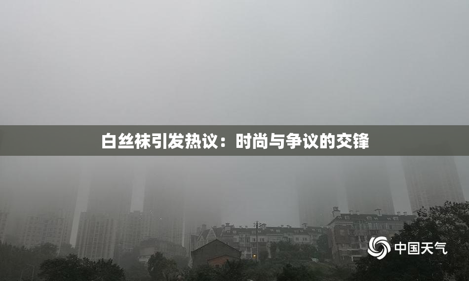 白丝袜引发热议：时尚与争议的交锋