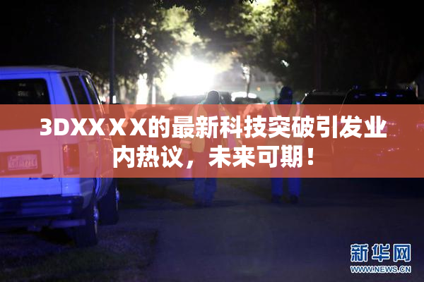 3DXXⅩX的最新科技突破引发业内热议，未来可期！