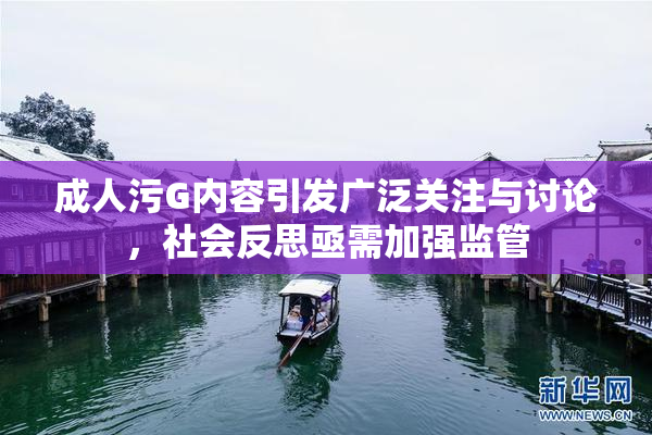 成人污G内容引发广泛关注与讨论，社会反思亟需加强监管