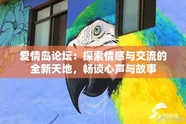 爱情岛论坛：探索情感与交流的全新天地，畅谈心声与故事