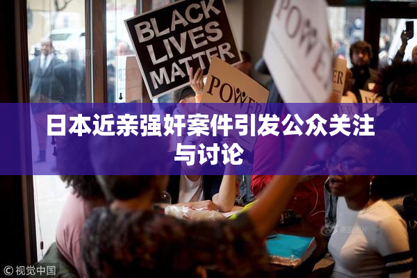 日本近亲强奸案件引发公众关注与讨论
