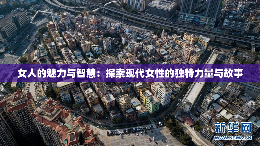 女人的魅力与智慧：探索现代女性的独特力量与故事