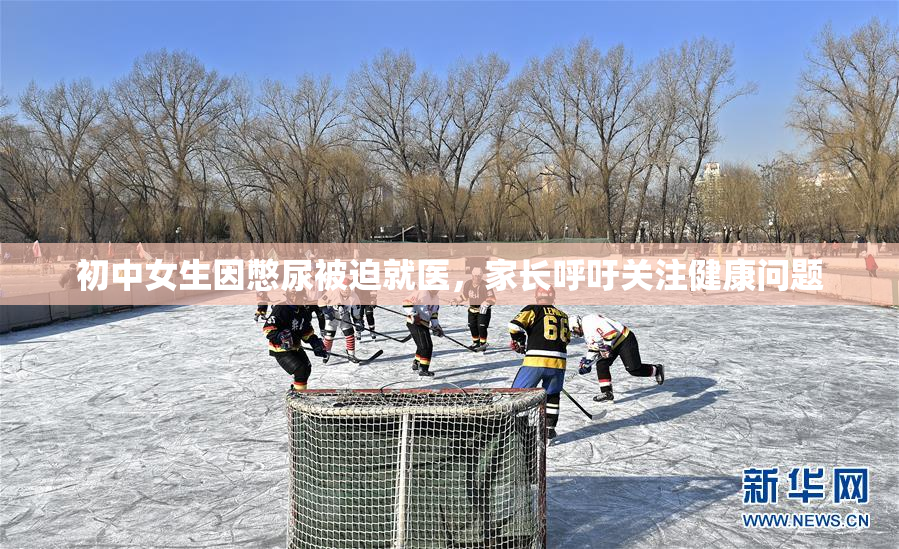 初中女生因憋尿被迫就医，家长呼吁关注健康问题