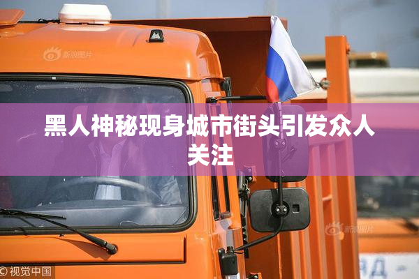 黑人神秘现身城市街头引发众人关注