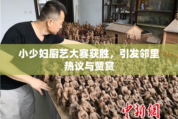 小少妇厨艺大赛获胜，引发邻里热议与赞赏