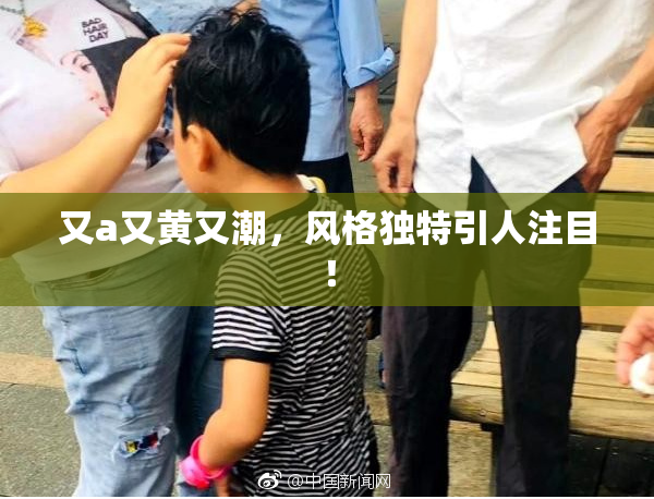 又a又黄又潮，风格独特引人注目！