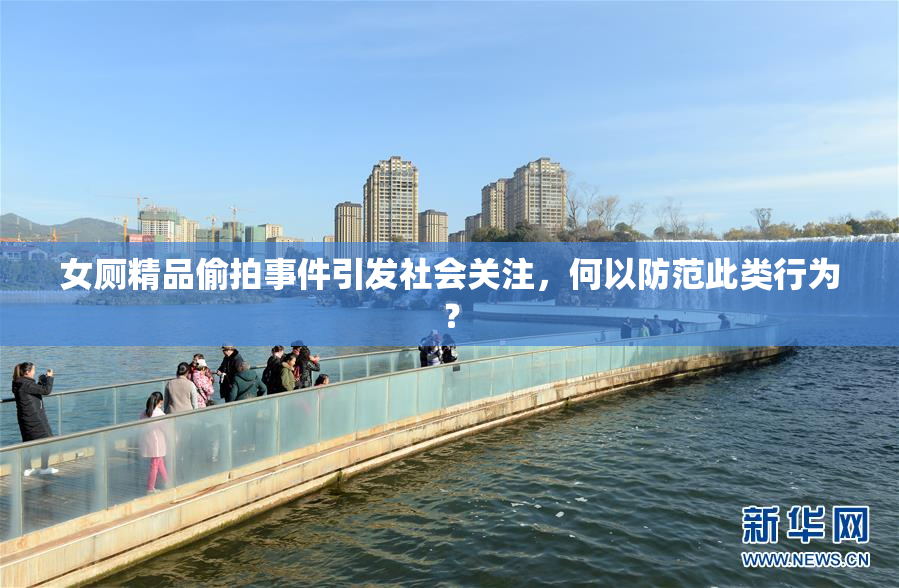 女厕精品偷拍事件引发社会关注，何以防范此类行为？
