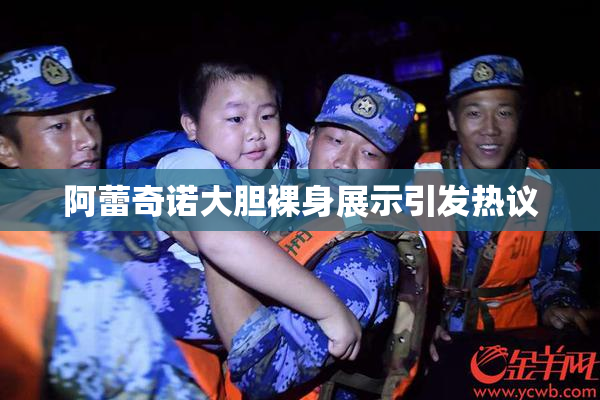 阿蕾奇诺大胆裸身展示引发热议