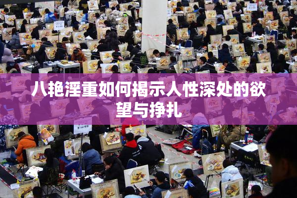 八艳淫重如何揭示人性深处的欲望与挣扎