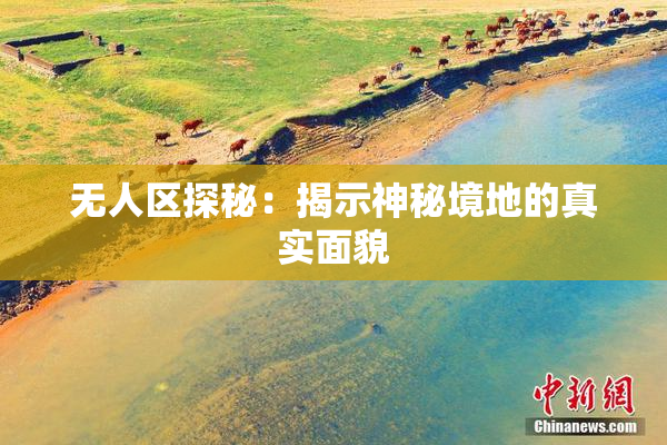 无人区探秘：揭示神秘境地的真实面貌