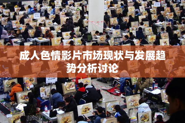 成人色情影片市场现状与发展趋势分析讨论