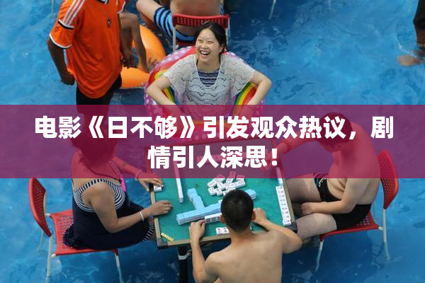 电影《日不够》引发观众热议，剧情引人深思！