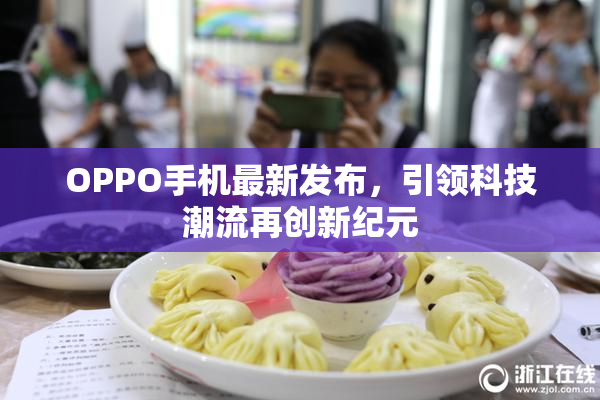 OPPO手机最新发布，引领科技潮流再创新纪元