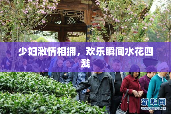 少妇激情相拥，欢乐瞬间水花四溅