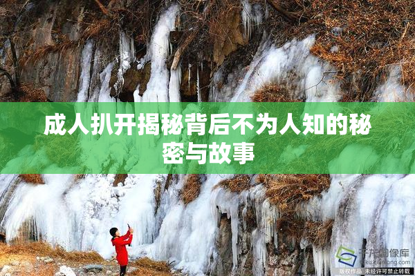 成人扒开揭秘背后不为人知的秘密与故事