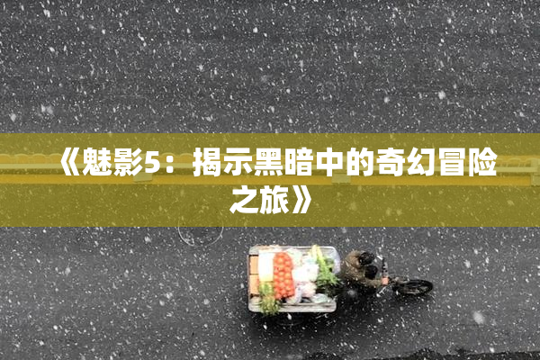 《魅影5：揭示黑暗中的奇幻冒险之旅》