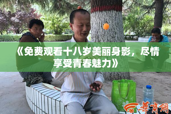 《免费观看十八岁美丽身影，尽情享受青春魅力》