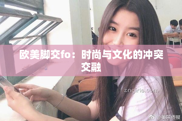欧美脚交fo：时尚与文化的冲突交融