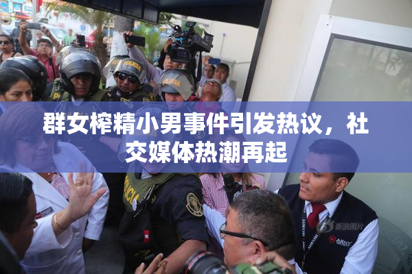 群女榨精小男事件引发热议，社交媒体热潮再起