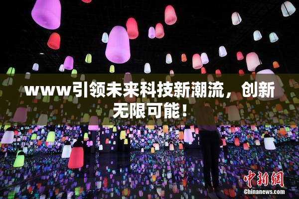 www引领未来科技新潮流，创新无限可能！