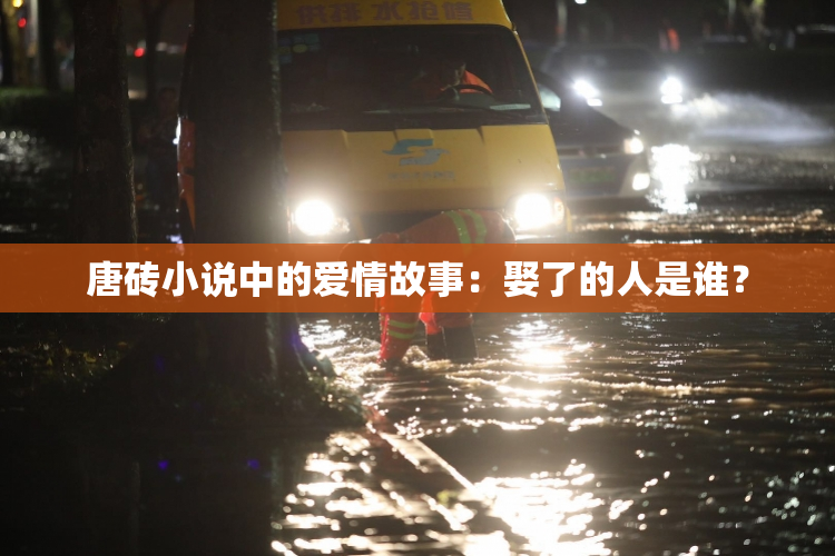 唐砖小说中的爱情故事：娶了的人是谁？