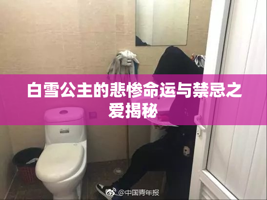 白雪公主的悲惨命运与禁忌之爱揭秘