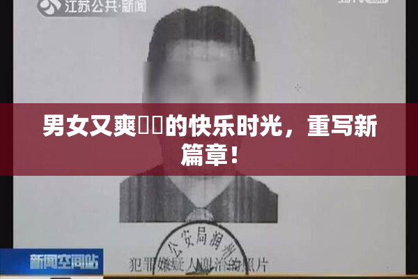 男女又爽❌‌的快乐时光，重写新篇章！