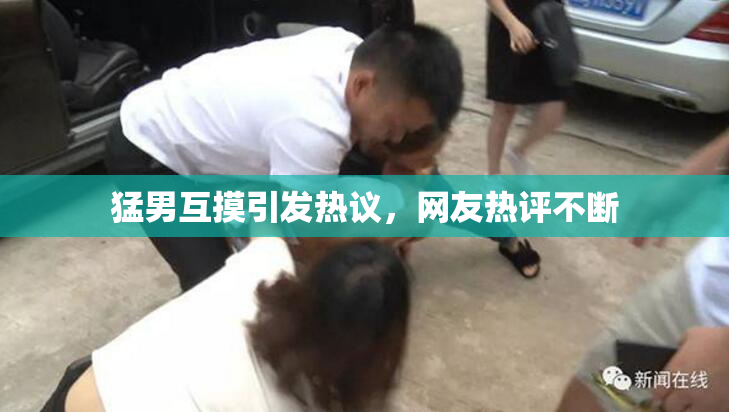 猛男互摸引发热议，网友热评不断