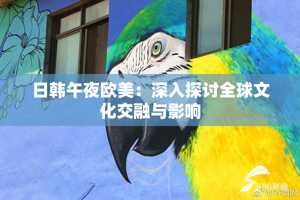 日韩午夜欧美：深入探讨全球文化交融与影响