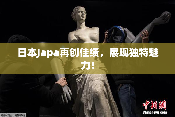 日本Japa再创佳绩，展现独特魅力！
