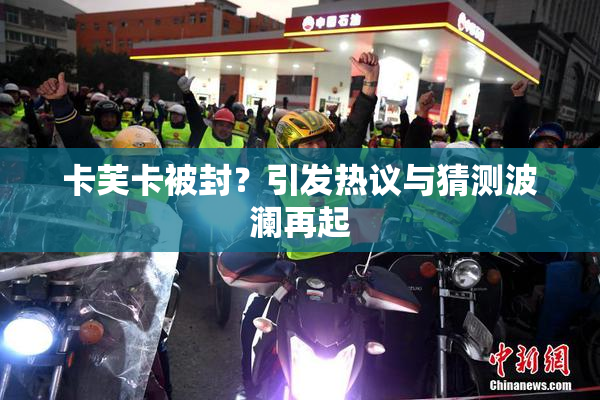 卡芙卡被封？引发热议与猜测波澜再起