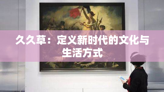 久久草：定义新时代的文化与生活方式