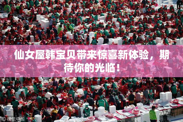 仙女屋韩宝贝带来惊喜新体验，期待你的光临！