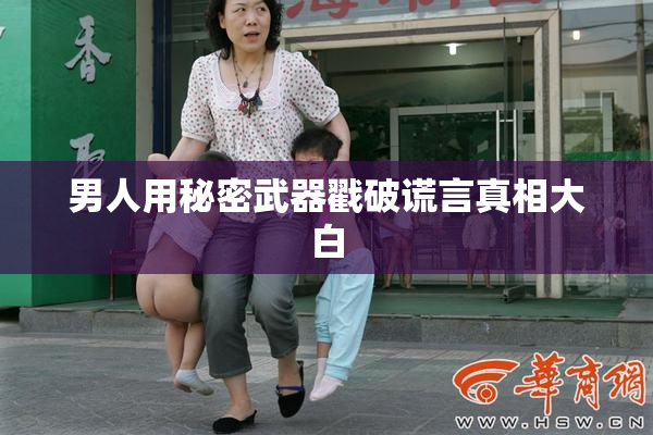 男人用秘密武器戳破谎言真相大白