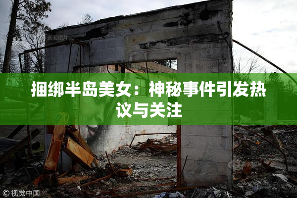 捆绑半岛美女：神秘事件引发热议与关注
