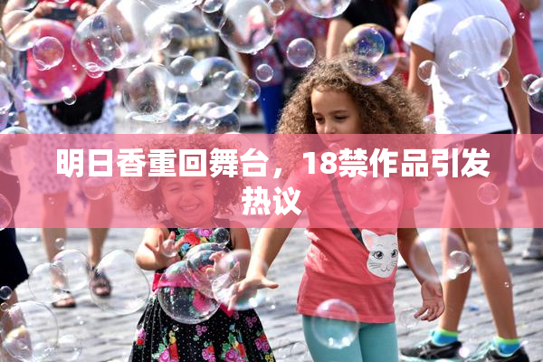明日香重回舞台，18禁作品引发热议
