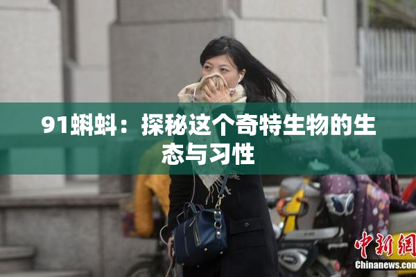 91蝌蚪：探秘这个奇特生物的生态与习性