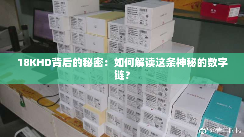18KHD背后的秘密：如何解读这条神秘的数字链？