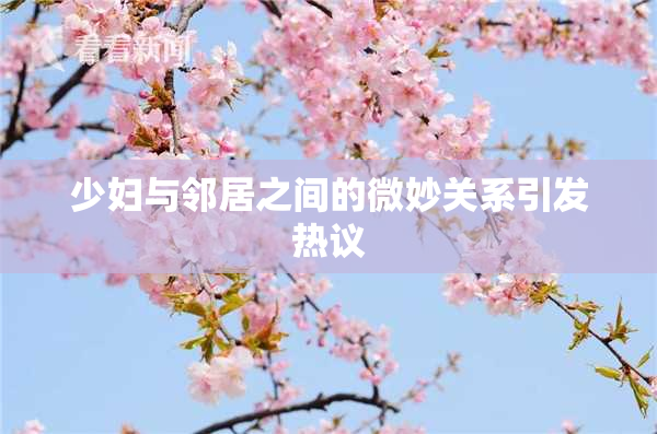少妇与邻居之间的微妙关系引发热议