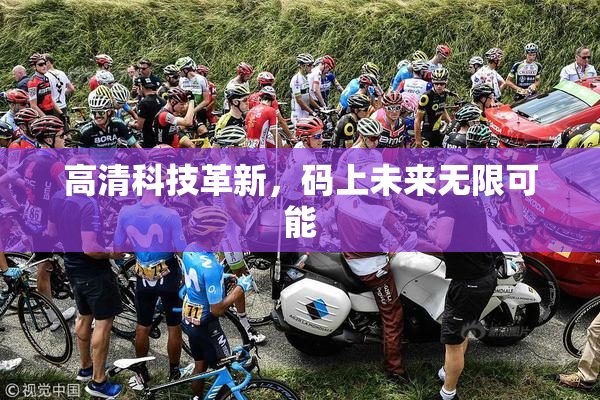 高清科技革新，码上未来无限可能