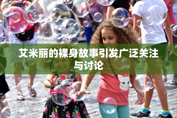 艾米丽的裸身故事引发广泛关注与讨论