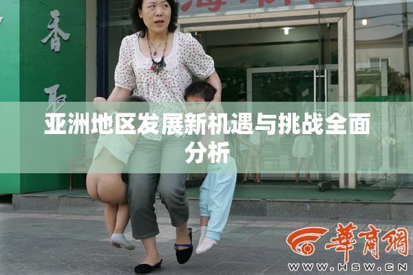 亚洲地区发展新机遇与挑战全面分析